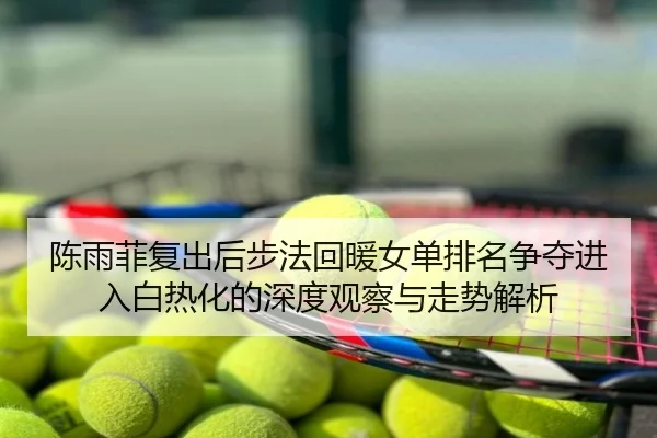 陈雨菲复出后步法回暖女单排名争夺进入白热化的深度观察与走势解析